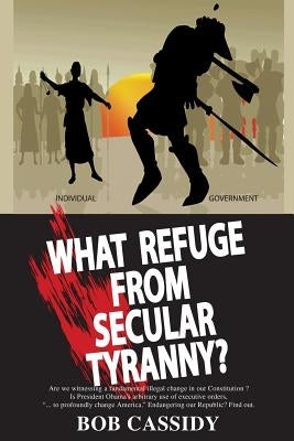 What Refuge from Secular Tyranny? by Cassidy, Bob