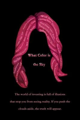 What Color is the Sky: The world of investing is full of illusions that stop you from seeing reality. If you push the clouds aside, the truth by Finley, Michael