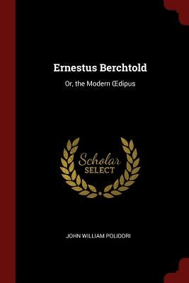 Ernestus Berchtold: Or, the Modern OEdipus by Polidori, John William