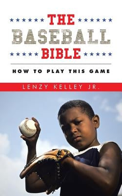 The Baseball Bible: How to Play This Game by Kelley, Lenzy, Jr.