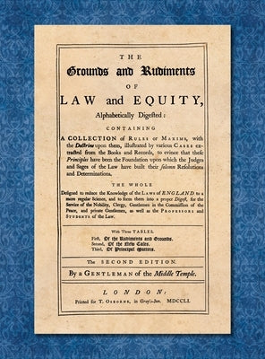 The Grounds and Rudiments of Law and Equity Alphabetically Digested... [1751] by A Gentleman of the Middle Temple