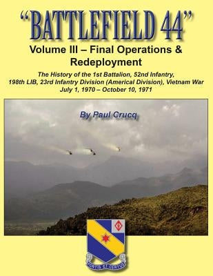 Battlefield 44: Volume III - Final Operations & Redeployment: The History of the 1st Battalion, 52nd Infantry, 198th LIB, 23rd Infantr by Crucq, Paul