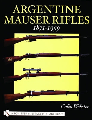 Argentine Mauser Rifles: 1871-1959 by Webster, Colin