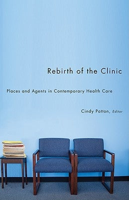Rebirth of the Clinic: Places and Agents in Contemporary Health Care by Patton, Cindy
