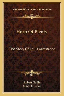 Horn Of Plenty: The Story Of Louis Armstrong by Goffin, Robert