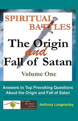 Spiritual Battles: The Origin and Fall of Satan by Langmartey, Anthony
