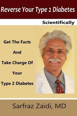 Reverse Your Type 2 Diabetes Scientifically: Get the Facts And Take Charge of Your Type 2 Diabetes by Zaidi MD, Sarfraz
