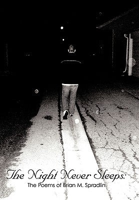 The Night Never Sleeps: : The Poems of Brian M. Spradlin by Spradlin, Brian M.