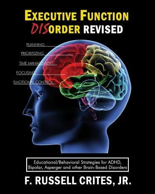 Executive Function Disorder Revised: Educational/Behavioral Strategies for Adhd, Bipolar, Asperger and Other Brain Based Disorder by Crites, Jr. F. Russell