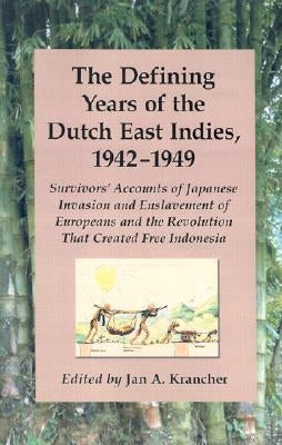 The Defining Years of the Dutch East Indies, 1942-1949: Survivors' Accounts of Japanese Invasion and Enslavement of Europeans and the Revolution That by Krancher, Jan A.