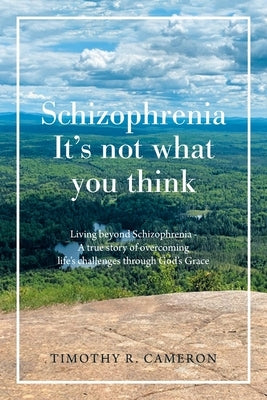 Schizophrenia - It's Not What You Think: Living Beyond Schizophrenia - a True Story of Overcoming Life's Challenges Through God's Grace by Cameron, Timothy R.