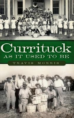 Currituck as It Used to Be by Morris, Travis