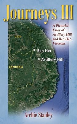 Journeys III: A Pictorial Essay of Artillery Hill and Ben Het, Vietnam by Stanley, Archie