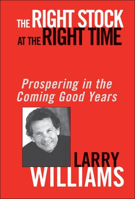The Right Stock at the Right Time: Prospering in the Coming Good Years by Williams, Larry