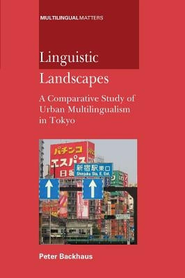 Linguistic Landscapes: A Comparative Student: A Comparative Study of Urban Multilingualism in Tokyo by Backhaus, Peter