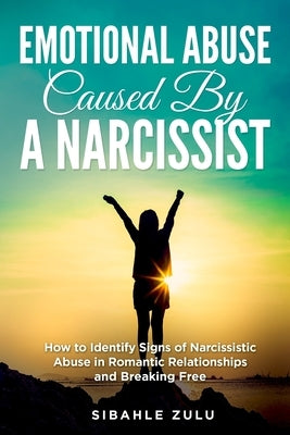 Emotional Abuse Caused By a Narcissist: How to Identify Signs of Narcissistic Abuse in Romantic Relationships and Breaking Free by Zulu, Sibahle
