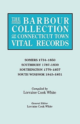 Barbour Collection of Connecticut Town Vital Records. Volume 40: Somers 1734-1850, Southbury 1787-1830, Southington 1779-1857, South Windsor 1845- by White, Lorraine Cook