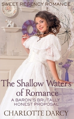 Regency Romance: The Shallow Waters of Romance: A Barons Brutally Honest Proposal by Darcy, Charlotte