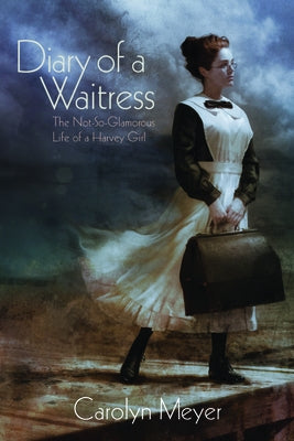 Diary of a Waitress: The Not-So-Glamorous Life of a Harvey Girl by Meyer, Carolyn