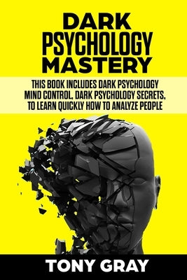 Dark Psychology Mastery: This book includes Dark psychology mind control, Dark psychology secrets, to learn quickly how to analyze people by Gray, Tony