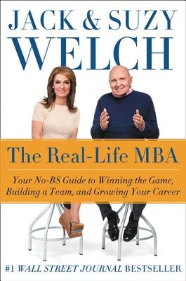 The Real-Life MBA: Your No-Bs Guide to Winning the Game, Building a Team, and Growing Your Career by Welch, Jack