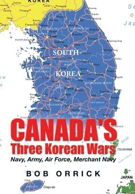 Canada's Three Korean Wars: Navy, Army, Air Force, Merchant Navy by Orrick, Bob