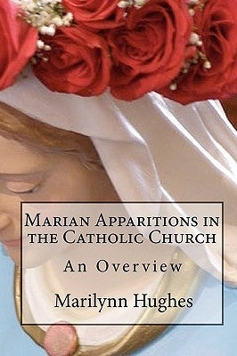 Marian Apparitions in the Catholic Church: An Overview by Hughes, Marilynn