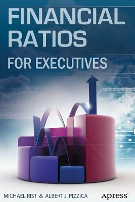 Financial Ratios for Executives: How to Assess Company Strength, Fix Problems, and Make Better Decisions by Rist, Michael