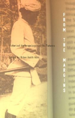 From the Margins: Historical Anthropology and Its Futures by Axel, Brian Keith
