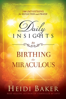 Daily Insights to Birthing the Miraculous: 100 Devotions for Reflection and Prayer by Baker, Heidi
