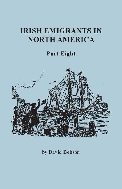 Irish Emigrants in North America. Part Eight by Dobson, David