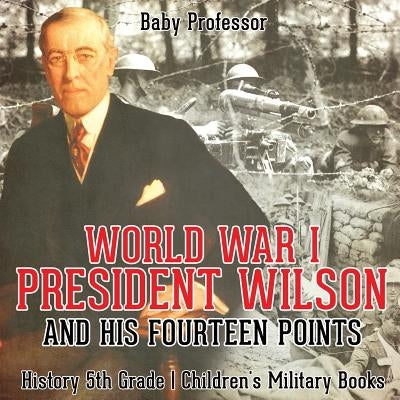 World War I, President Wilson and His Fourteen Points - History 5th Grade Children's Military Books by Baby Professor
