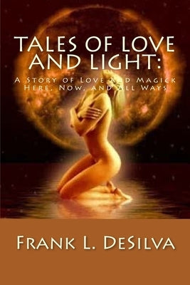Tales Of Love and Light: : A Story of Love and Magick, Here, Now, And All Ways by Desilva, Frank L.