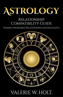 Astrology: Relationship Compatibility Guide - Finding Incredible Relationships a by Holt, Valerie W.