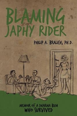 Blaming Japhy Rider: Memoir of a Dharma Bum Who Survived by Bralich Ph. D., Philip A.