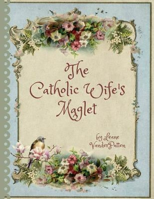 The Catholic Wife's Maglet: A Catholic Wife's Magazine/Booklet by Vanderputten, Leane