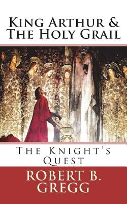 King Arthur & The Holy Grail: The Knight's Quest by Gregg, Robert B.