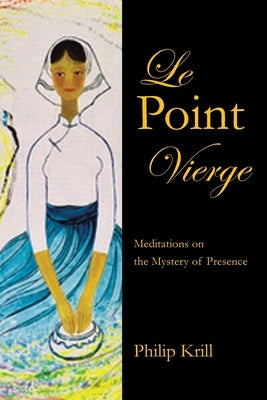 Le Point Vierge: Meditations on the Mystery of Presence by Krill, Philip
