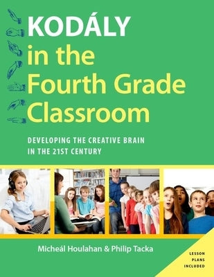Kodály in the Fourth Grade Classroom: Developing the Creative Brain in the 21st Century by Houlahan, Micheal