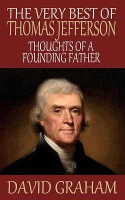 The Very Best of Thomas Jefferson: Thoughts of a Founding Father by Graham, David