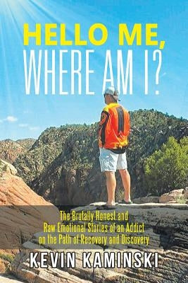 Hello Me, Where Am I?: The Brutally Honest and Raw Emotional Stories of an Addict on the Path of Recovery and Discovery by Kaminski, Kevin