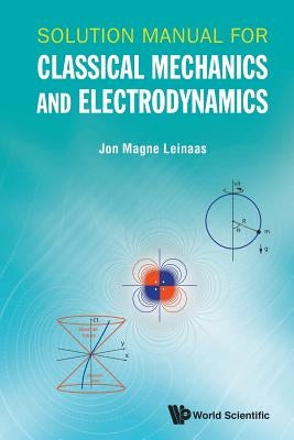 Solution Manual for Classical Mechanics and Electrodynamics by Leinaas, Jon Magne