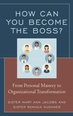 How Can You Become the Boss?: From Personal Mastery to Organizational Transformation by Jacobs, Mary Ann