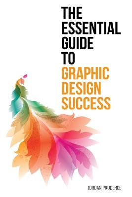 The Essential Guide to Graphic Design Success by Prudence, Jordan