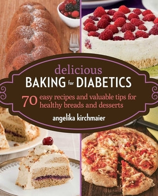 Delicious Baking for Diabetics: 70 Easy Recipes and Valuable Tips for Healthy and Delicious Breads and Desserts by Kirchmaier, Angelika