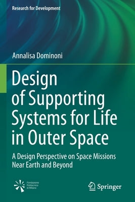 Design of Supporting Systems for Life in Outer Space: A Design Perspective on Space Missions Near Earth and Beyond by Dominoni, Annalisa