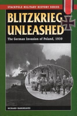 Blitzkrieg Unleashed: The German Invasion of Poland, 1939 by Hargreaves, Richard
