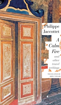 A Calm Fire: And Other Travel Writings by Jaccottet, Philippe