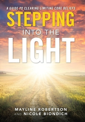 Stepping into the Light: A Guide to Clearing Limiting Core Beliefs by Robertson, Mayline