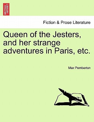 Queen of the Jesters, and Her Strange Adventures in Paris, Etc. by Pemberton, Max